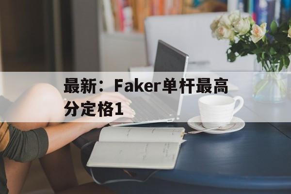 最新：Faker单杆最高分定格1(央视点名faker)