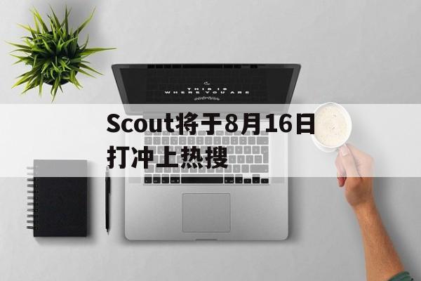 Scout将于8月16日打冲上热搜(Scout想和Faker中野组合被拒)|mg娱乐官网